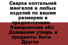 Сварка коптильней,мангалов и любых изделий по вашим размерам и предпочтениям - Кемеровская обл. Домашняя утварь и предметы быта » Другое   